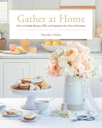 Gather at Home Over 100 Simple Recipes, DIYs, and Inspiration for a Year of Occasions